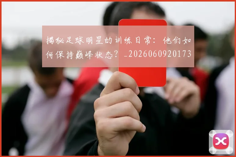 揭秘足球明星的训练日常：他们如何保持巅峰状态？_20260609201733