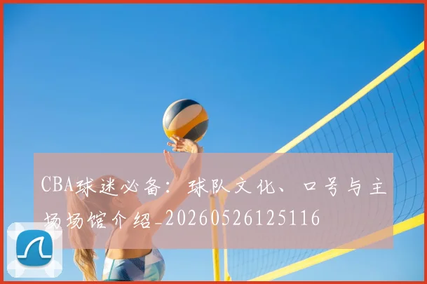 CBA球迷必备：球队文化、口号与主场场馆介绍_20260526125116