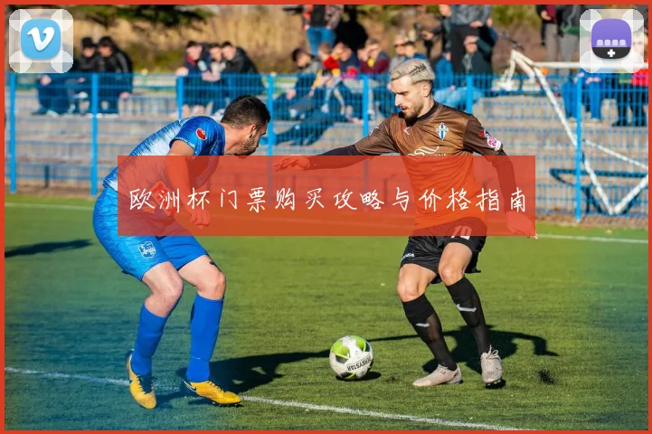 欧洲杯门票购买攻略与价格指南