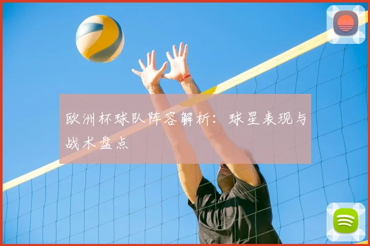 欧洲杯球队阵容解析:球星表现与战术盘点