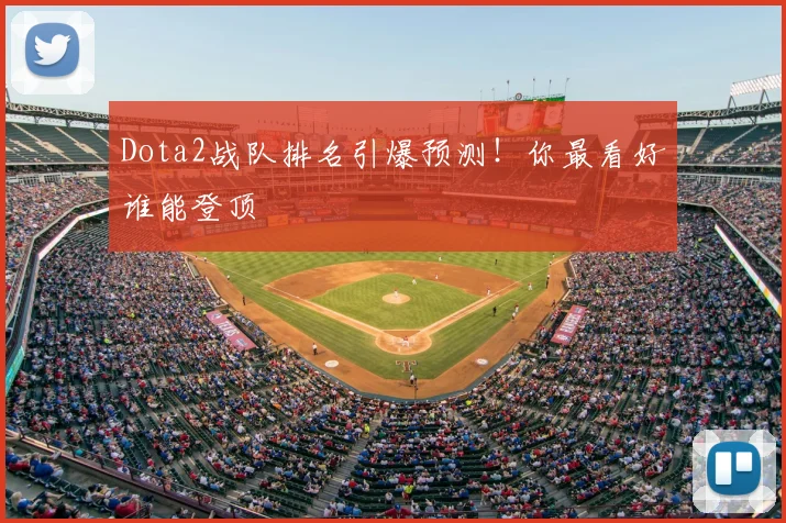 Dota2战队排名引爆预测!你最看好谁能登顶