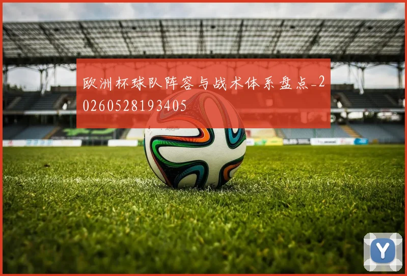 欧洲杯球队阵容与战术体系盘点_20260528193405