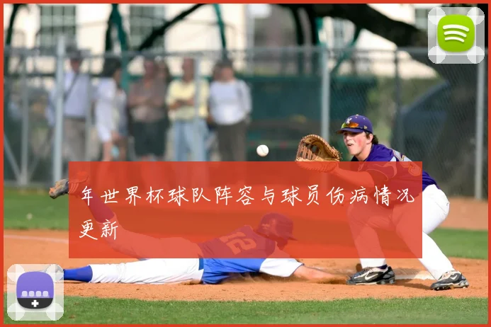 年世界杯球队阵容与球员伤病情况更新
