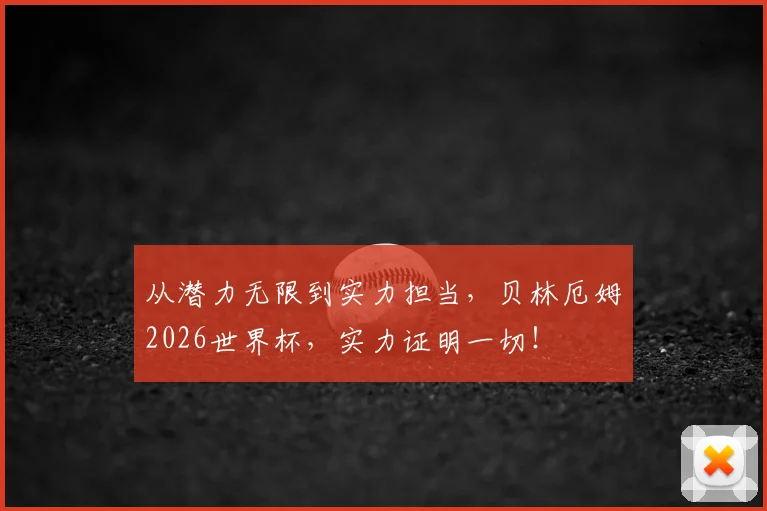 从潜力无限到实力担当，贝林厄姆2026世界杯，实力证明一切！